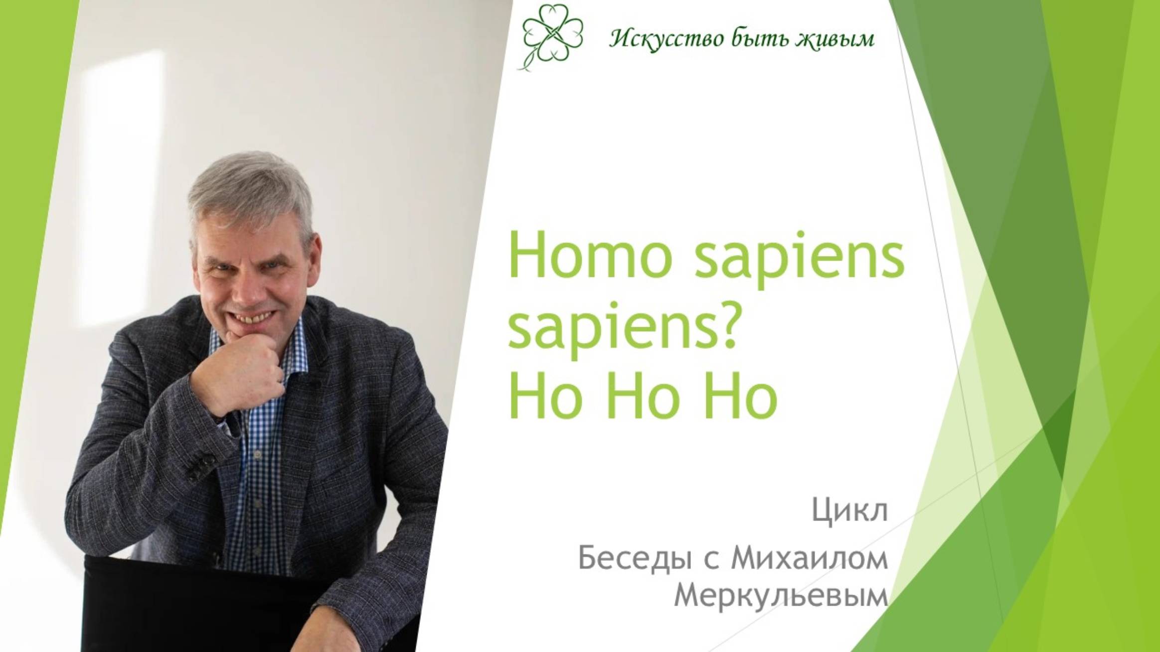 Homo sapiens sapiens? Но Но Но
Цикл "Беседы с Михаилом Меркульевым"
Проект "Искусство быть живым"