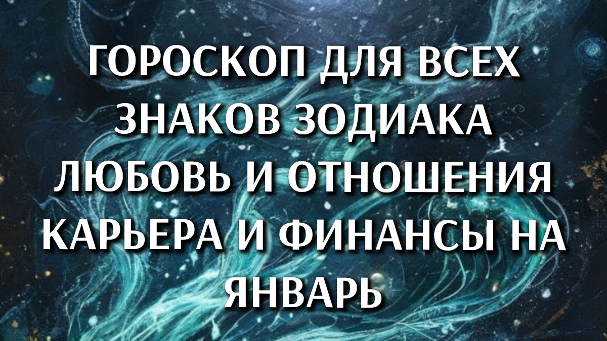 Гороскоп для всех знаков зодиака. Любовь и отношения. Карьера и финансы на январь