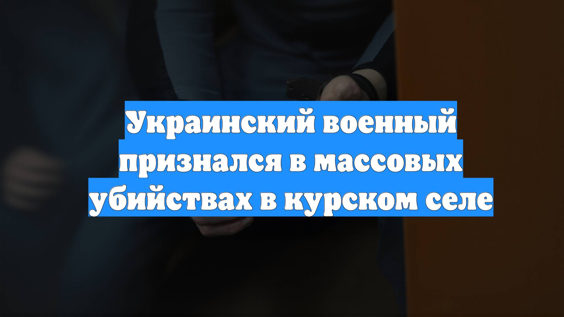 Украинский военный признался в массовых убийствах в курском селе