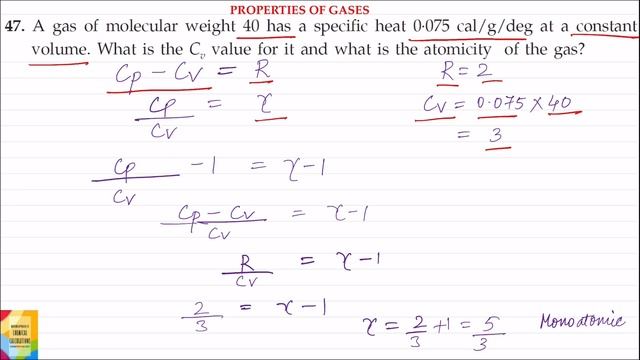 Q47. A gas of molecular weight 40 has a specific heat 0.075 cal/g/deg at a constant volume. What