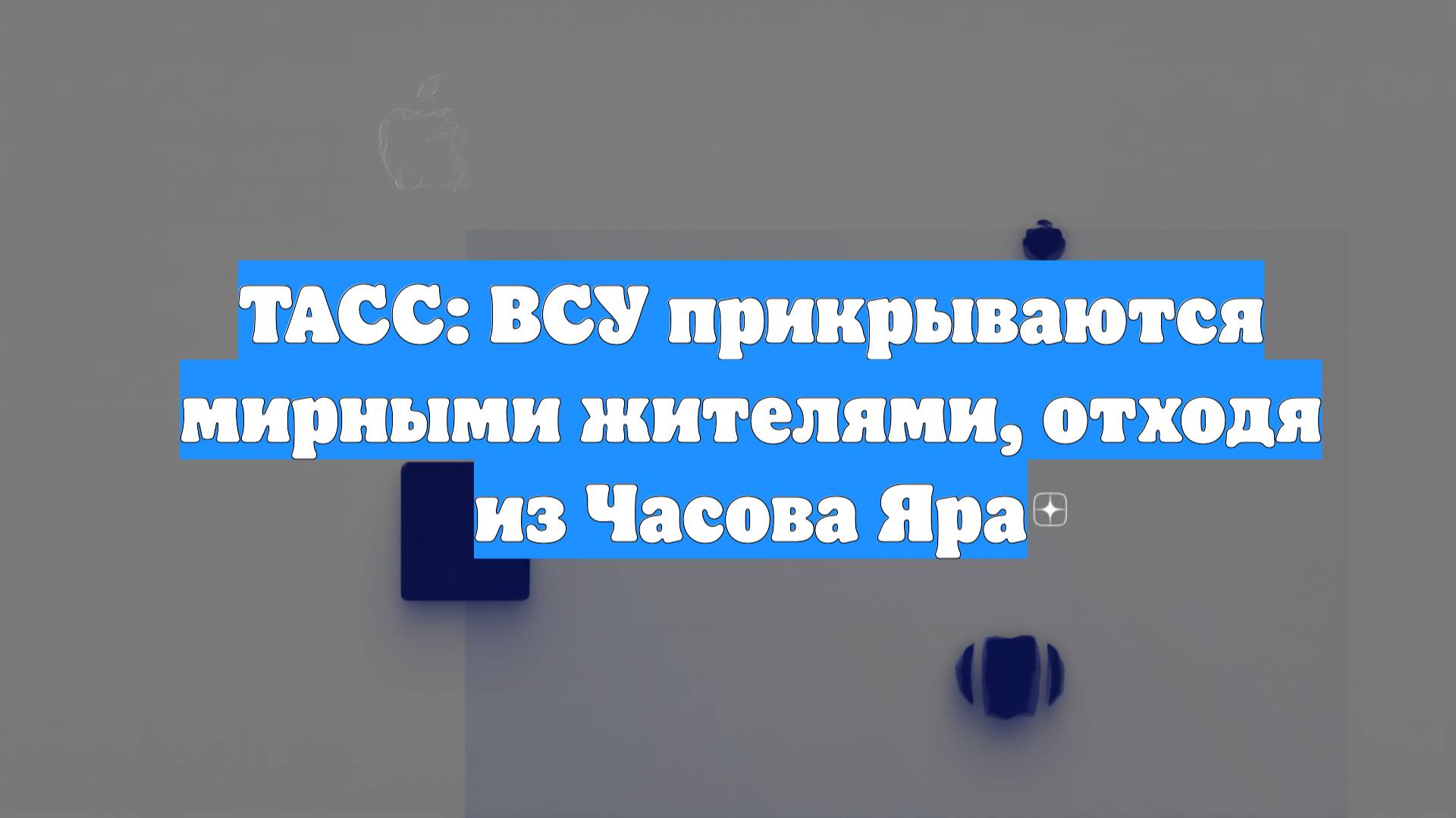 ТАСС: ВСУ прикрываются мирными жителями, отходя из Часова Яра