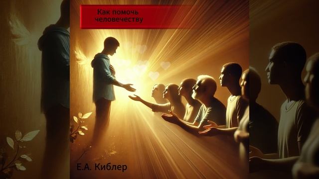 Как помочь человечеству. Ответ дает Е.А. Киблер