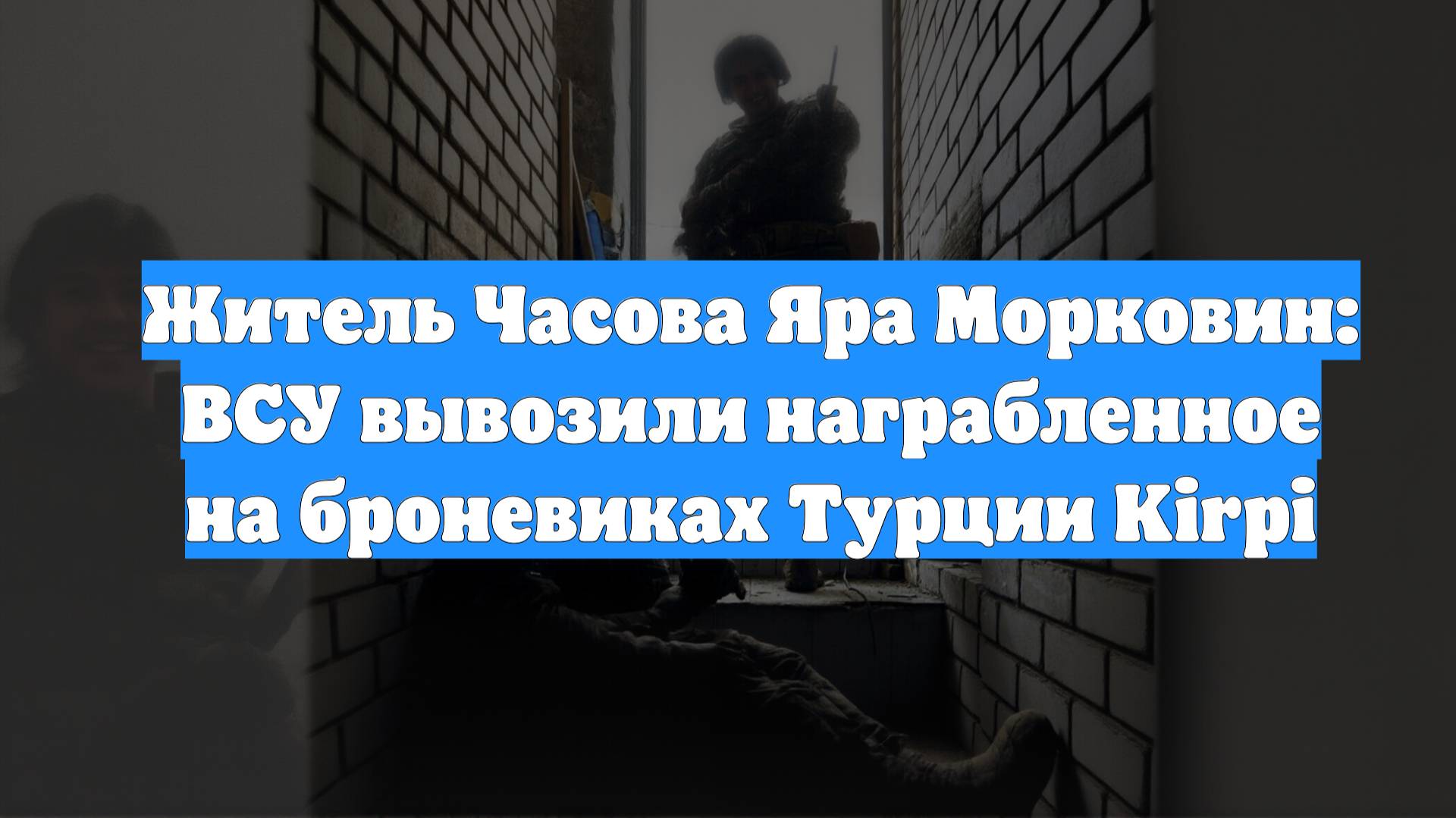Житель Часова Яра Морковин: ВСУ вывозили награбленное на броневиках Турции Kirpi