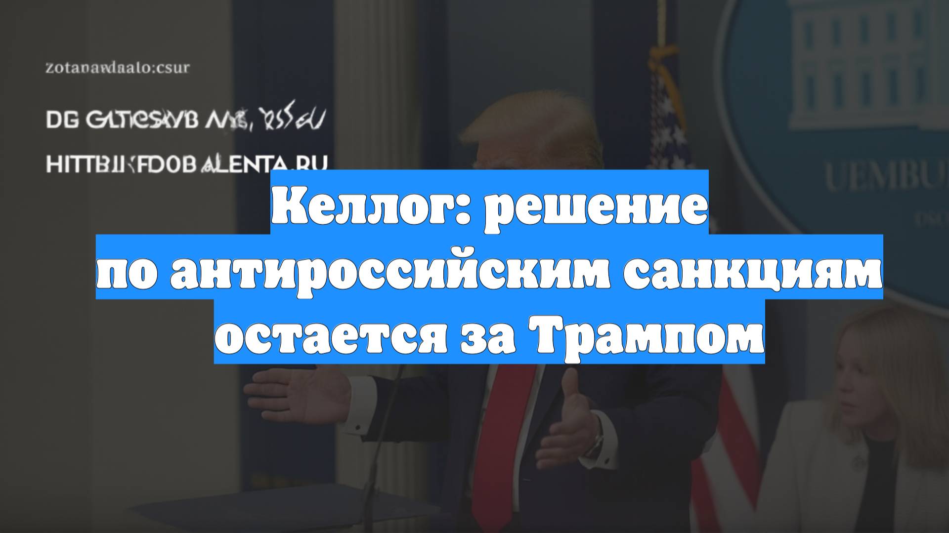 Келлог: решение по антироссийским санкциям остается за Трампом