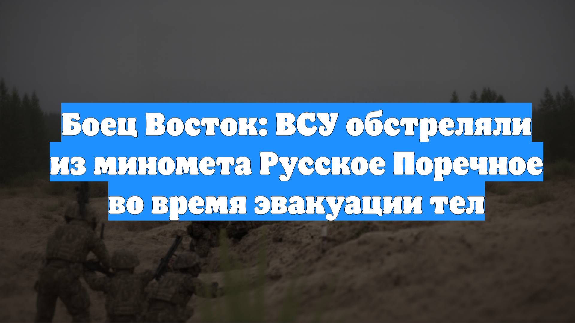 Боец Восток: ВСУ обстреляли из миномета Русское Поречное во время эвакуации тел