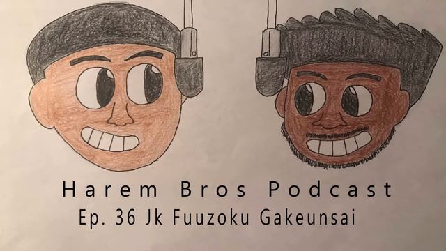 Harem Bros Podcast - Ep. 36 JK Fuuzoku Gakuensai