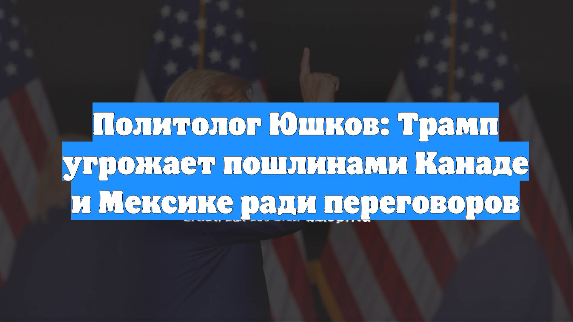 Политолог Юшков: Трамп угрожает пошлинами Канаде и Мексике ради переговоров