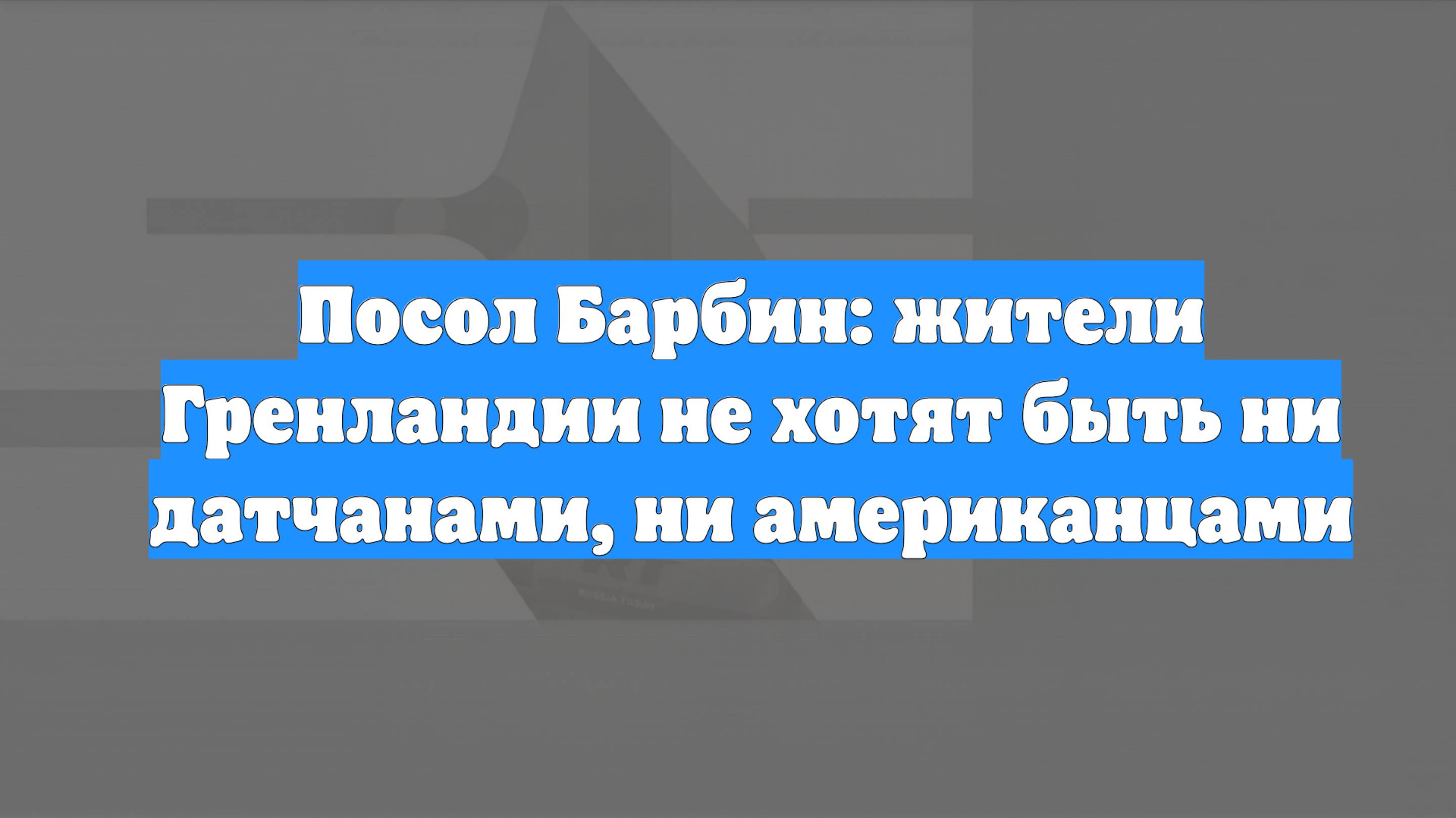 Посол Барбин: жители Гренландии не хотят быть ни датчанами, ни американцами