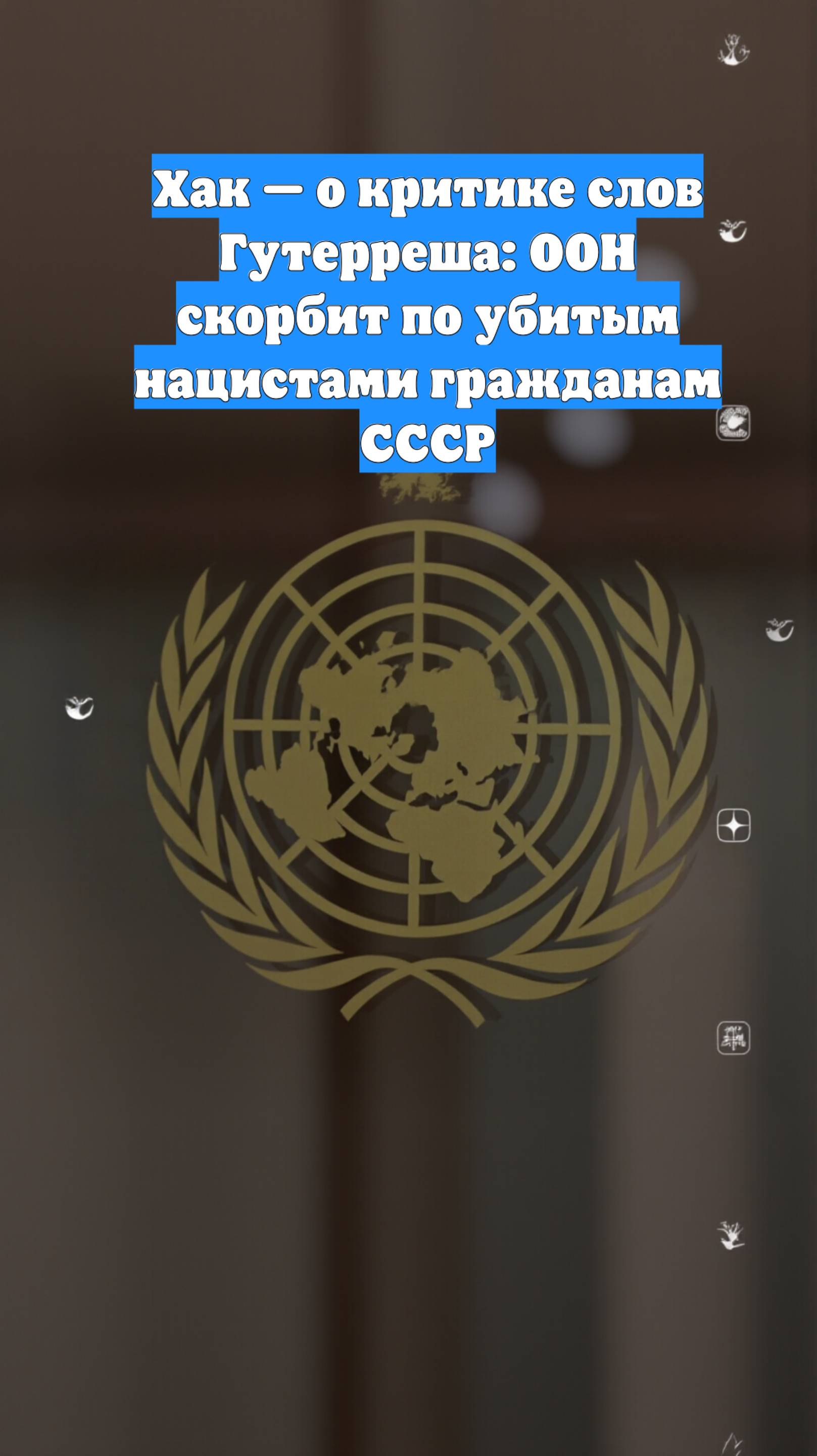 Хак — о критике слов Гутерреша: ООН скорбит по убитым нацистами гражданам СССР