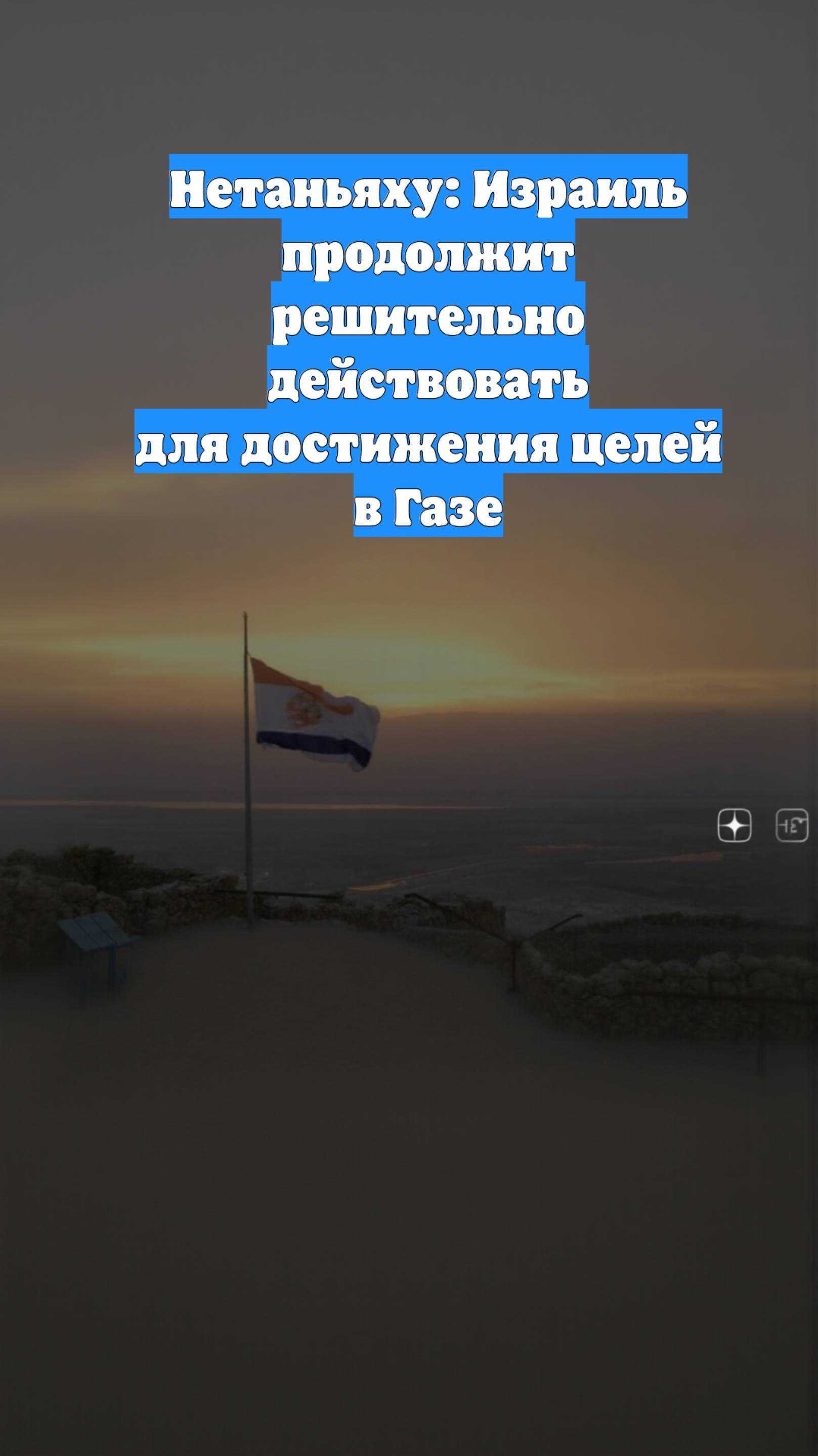 Нетаньяху: Израиль продолжит решительно действовать для достижения целей в Газе