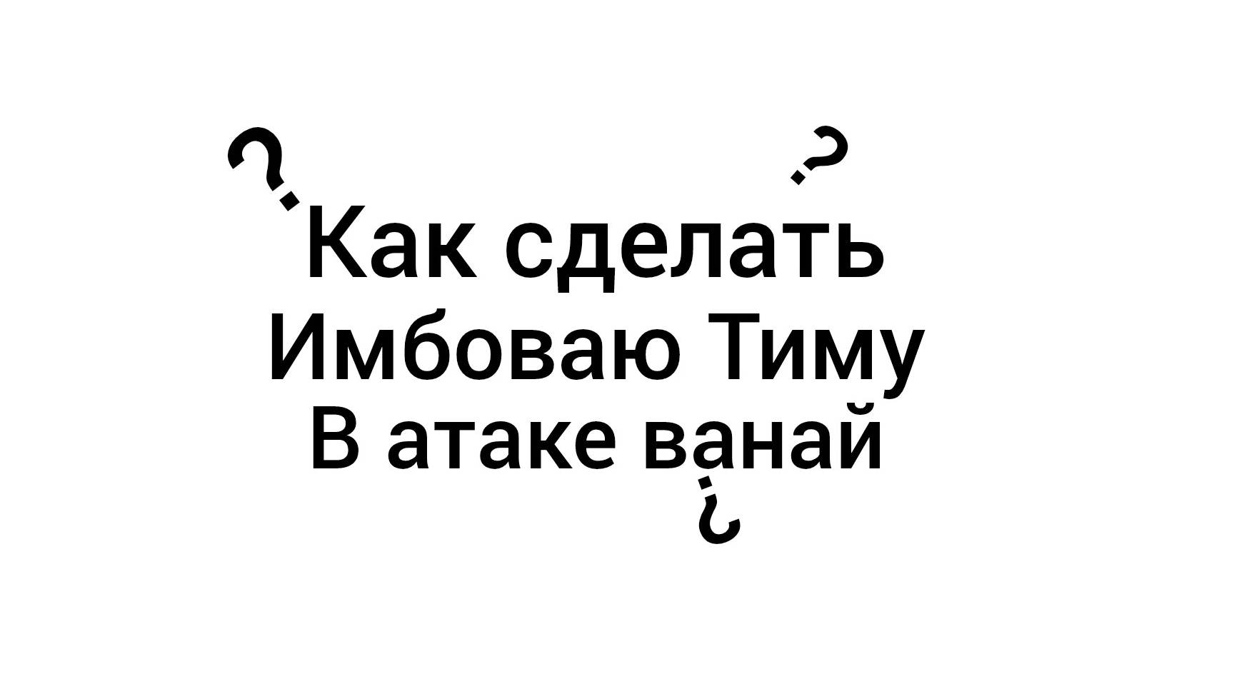 как сделать имбоваю Тиму в атаке ванай?