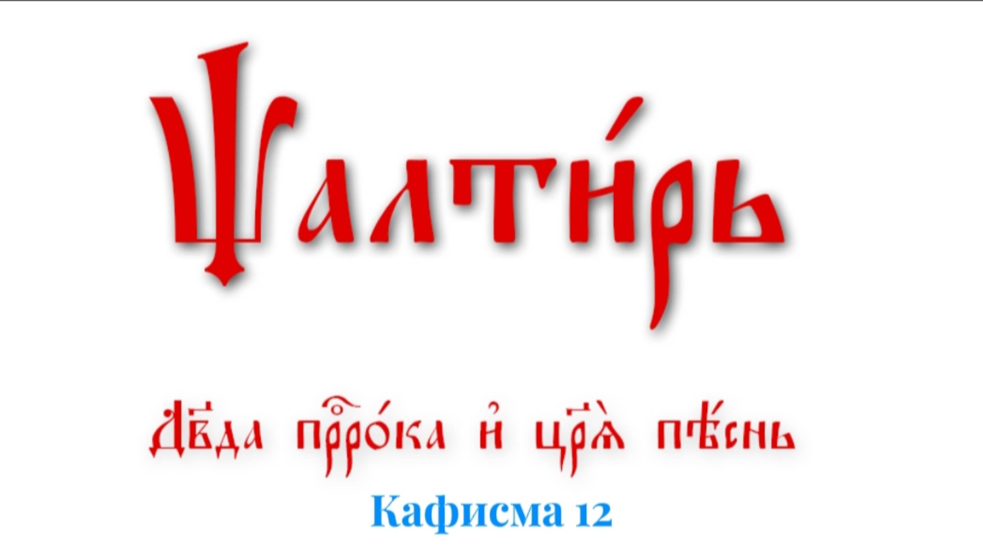 ПСАЛТИРЬ ПО КАФИЗМАМ. Кафисма 12