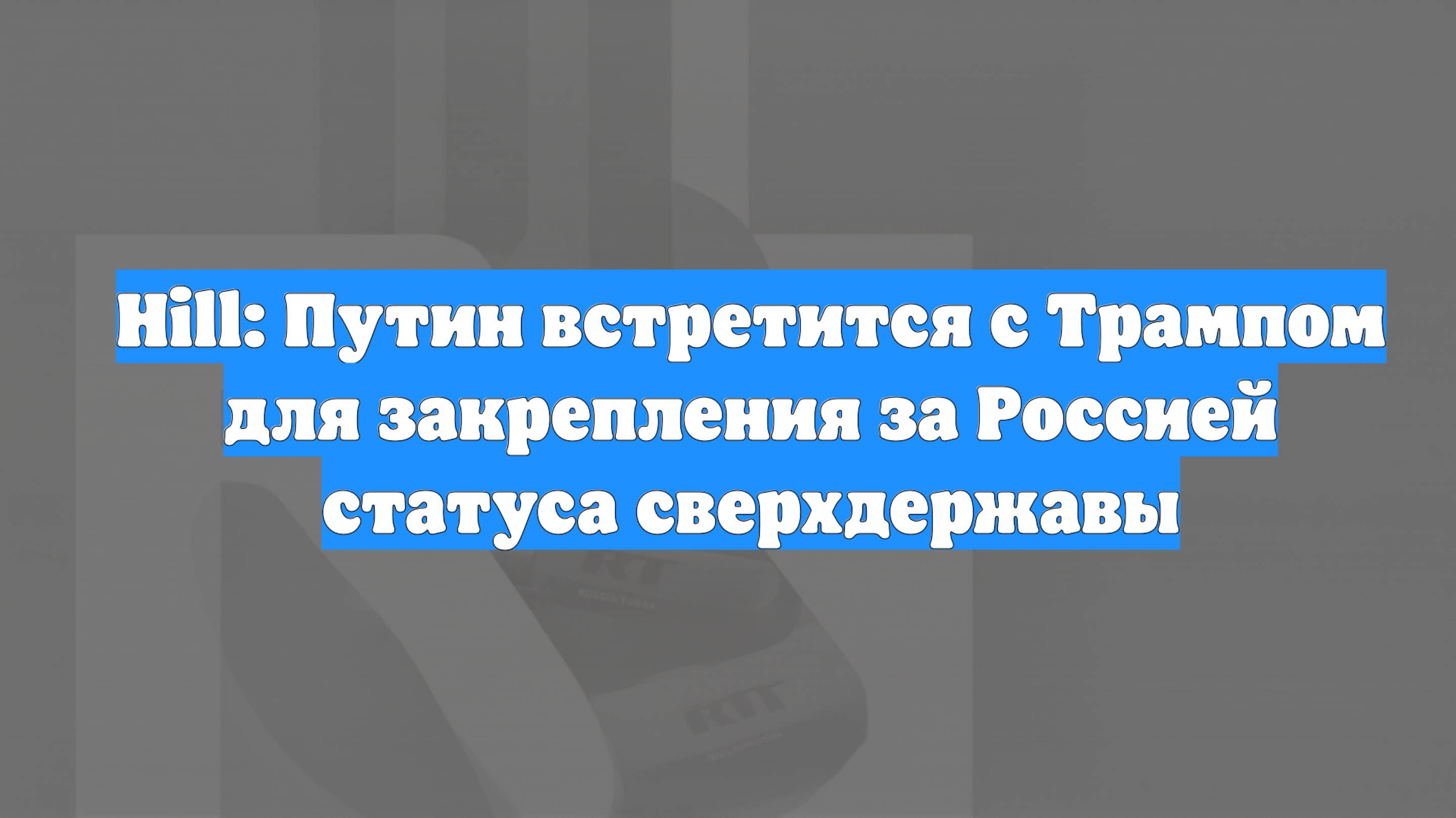 Hill: Путин встретится с Трампом для закрепления за Россией статуса сверхдержавы