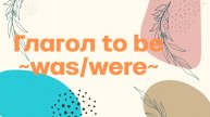 WAS и WERE- глагол to be в простом прошедшем времени