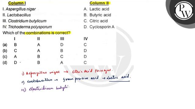 Column I
Column II
I. Aspergillus niger
A. Lactic acid
P
II. Lactob...