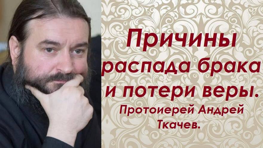 Причины распада брака и потери веры. Копай глубже. Протоиерей Андрей Ткачев.