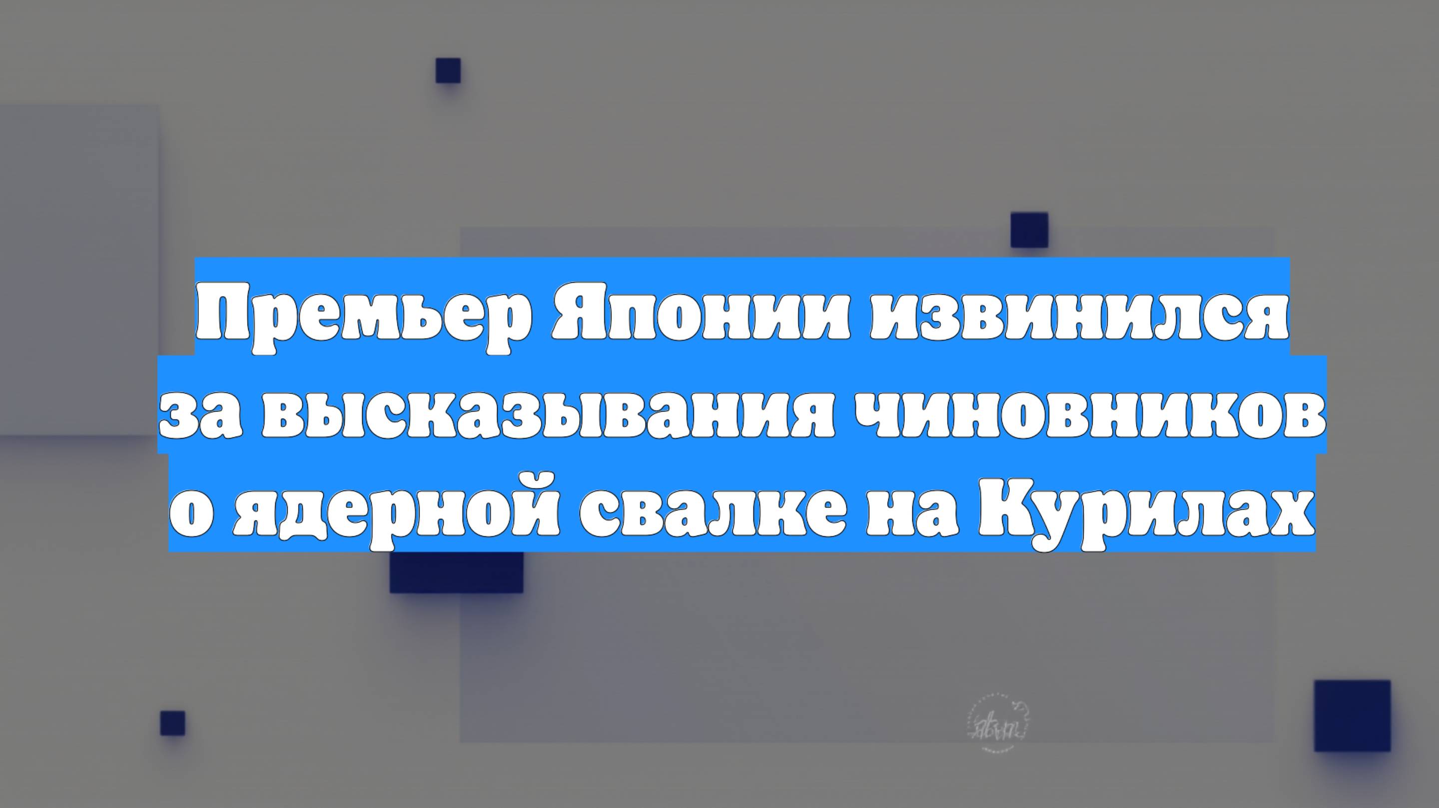 Премьер Японии извинился за высказывания чиновников о ядерной свалке на Курилах