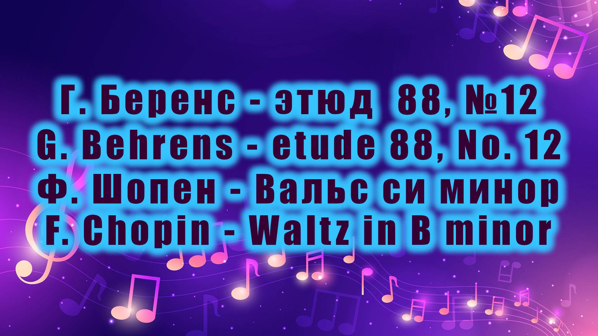 Г. Беренс - с.88 этюд №12 / G. Behrens - с.88 etude No. 12, Ф. Шопен - Вальс си минор / F. Chopin