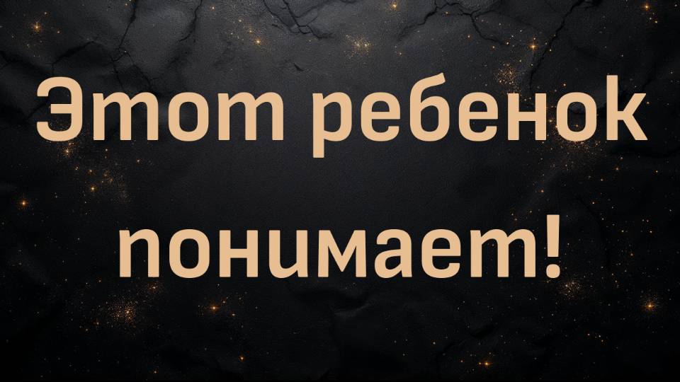 Этот ребенок понимает!