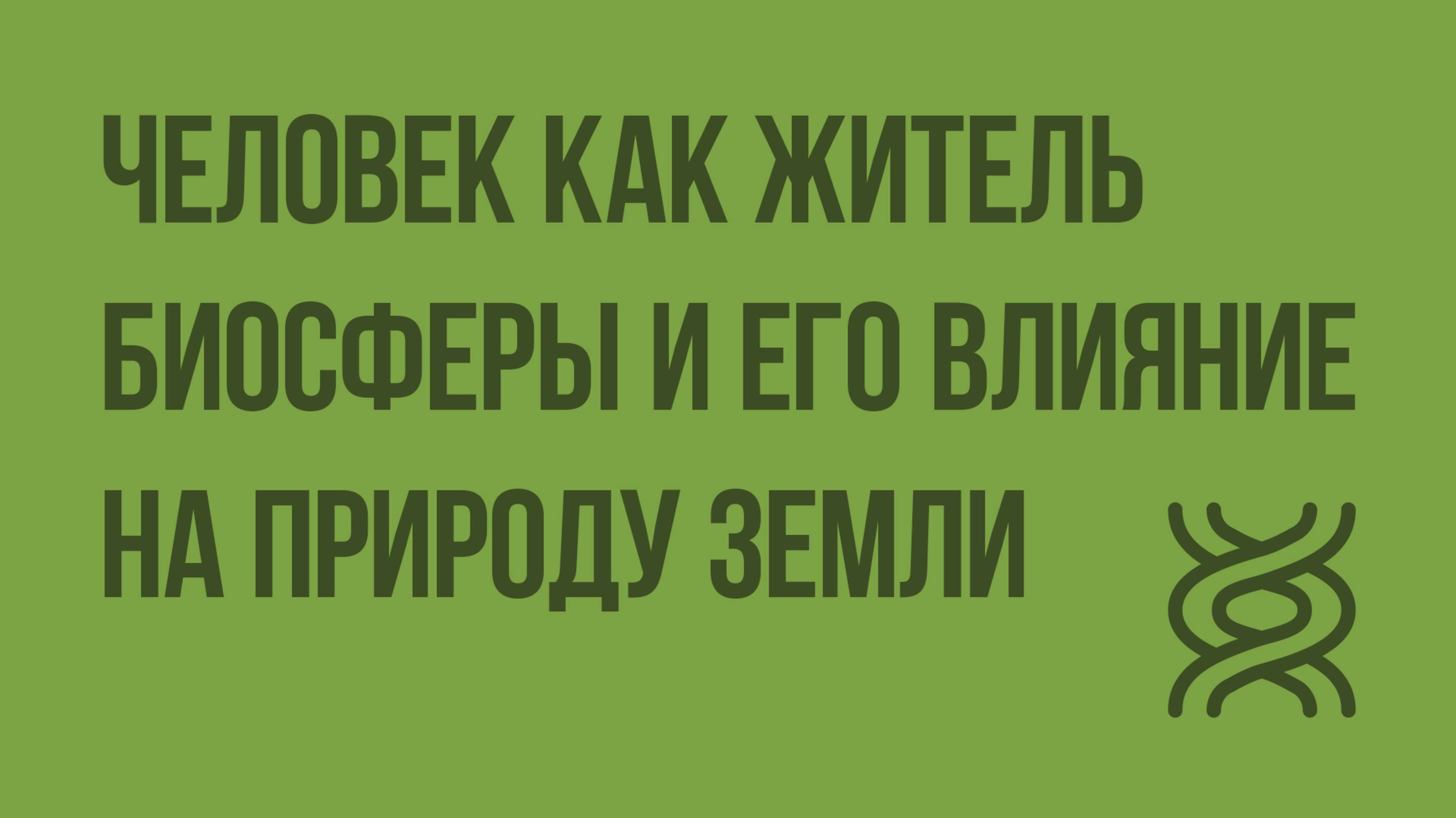 Человек как житель биосферы и его влияние на природу Земли. Видеоурок по биологии 9 класс