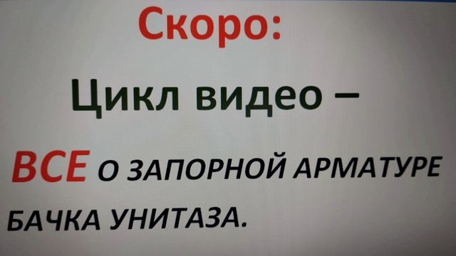 СКОРО -  ЦИКЛ ВИДЕО: ВСЕ О ЗАПОРНОЙ АРМАТУРЕ БАЧКА УНИТАЗА