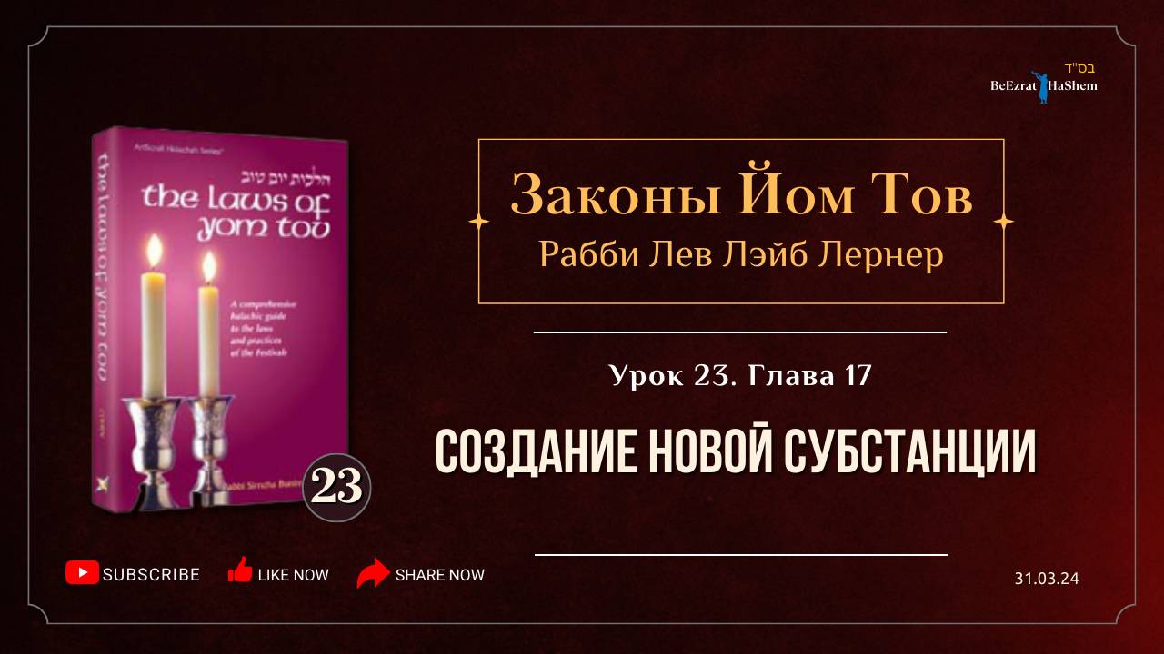 𝟮𝟯. Законы Йом Тов | Глава 17 | Создание новой субстанции | Рабби Лев Лэйб Лернер