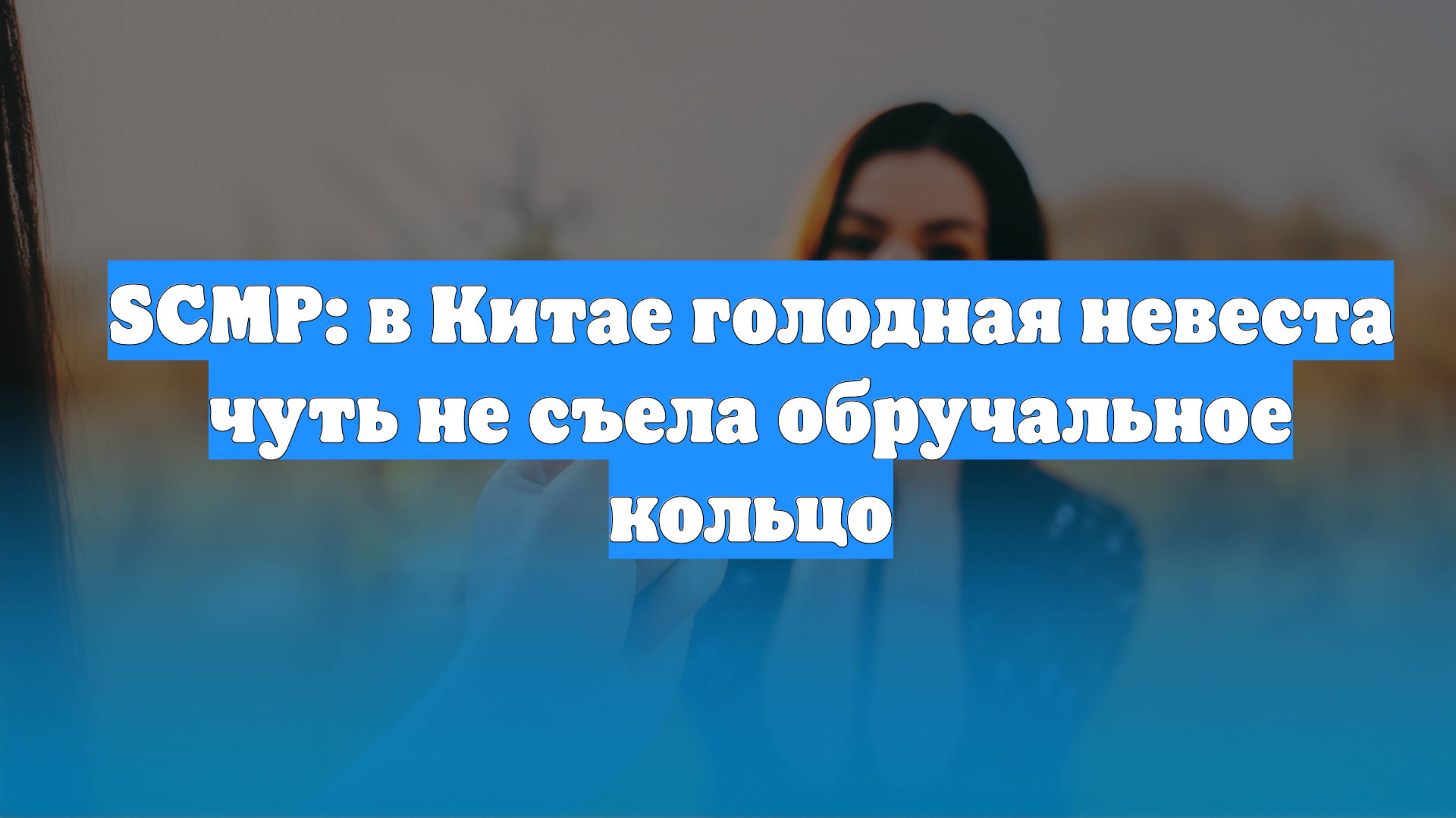 SCMP: в Китае голодная невеста чуть не съела обручальное кольцо