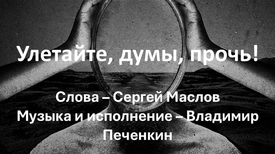 Улетайте, думы, прочь! (Слова - Сергей Маслов, музыка и исполнение - Владимир Печенкин)