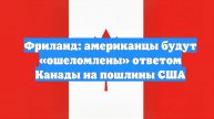 Фриланд: американцы будут «ошеломлены» ответом Канады на пошлины США