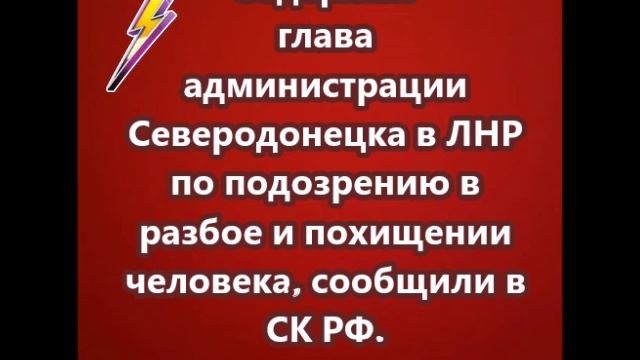 Задержан глава администрации Северодонецка в ЛНР по подозрению в разбое и похищении человека
