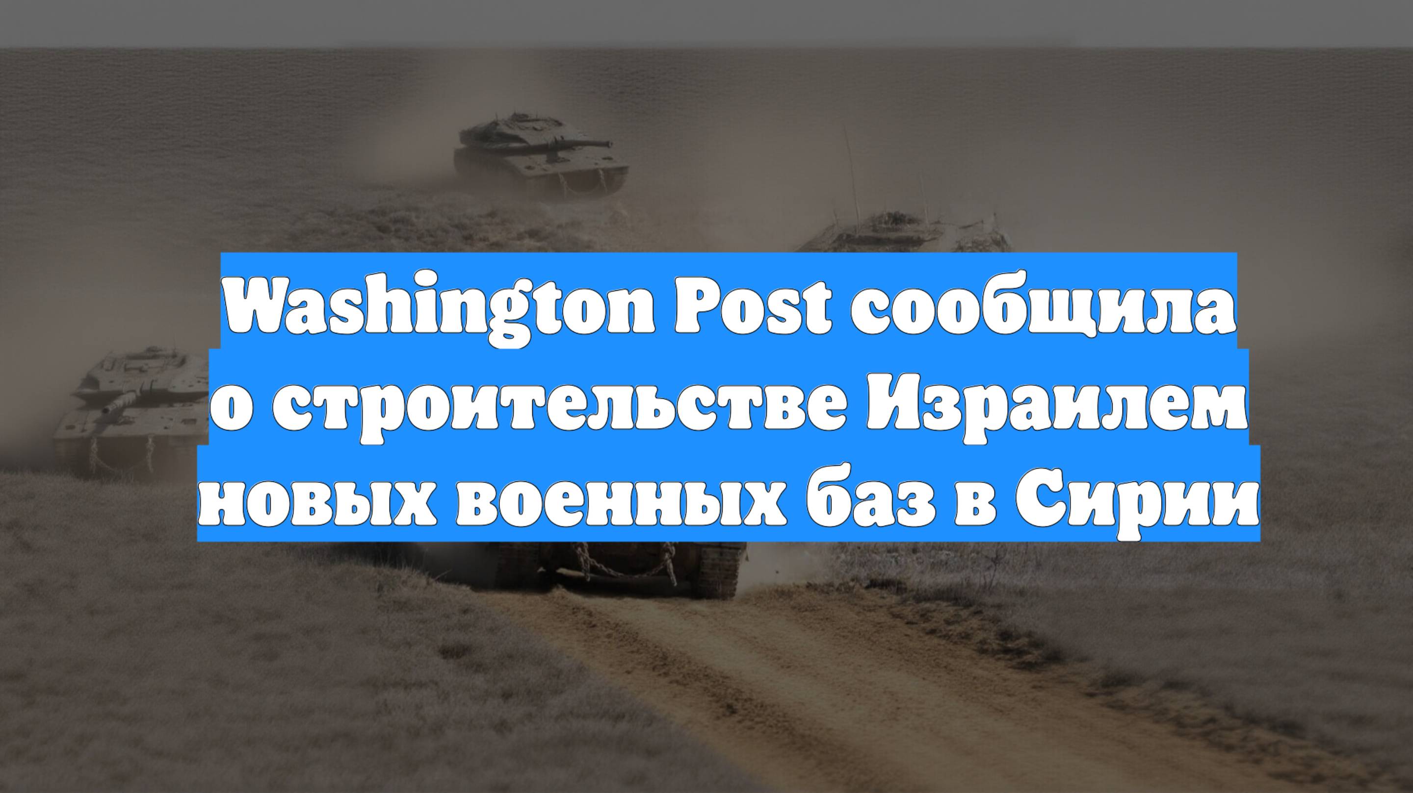 Washington Post сообщила о строительстве Израилем новых военных баз в Сирии