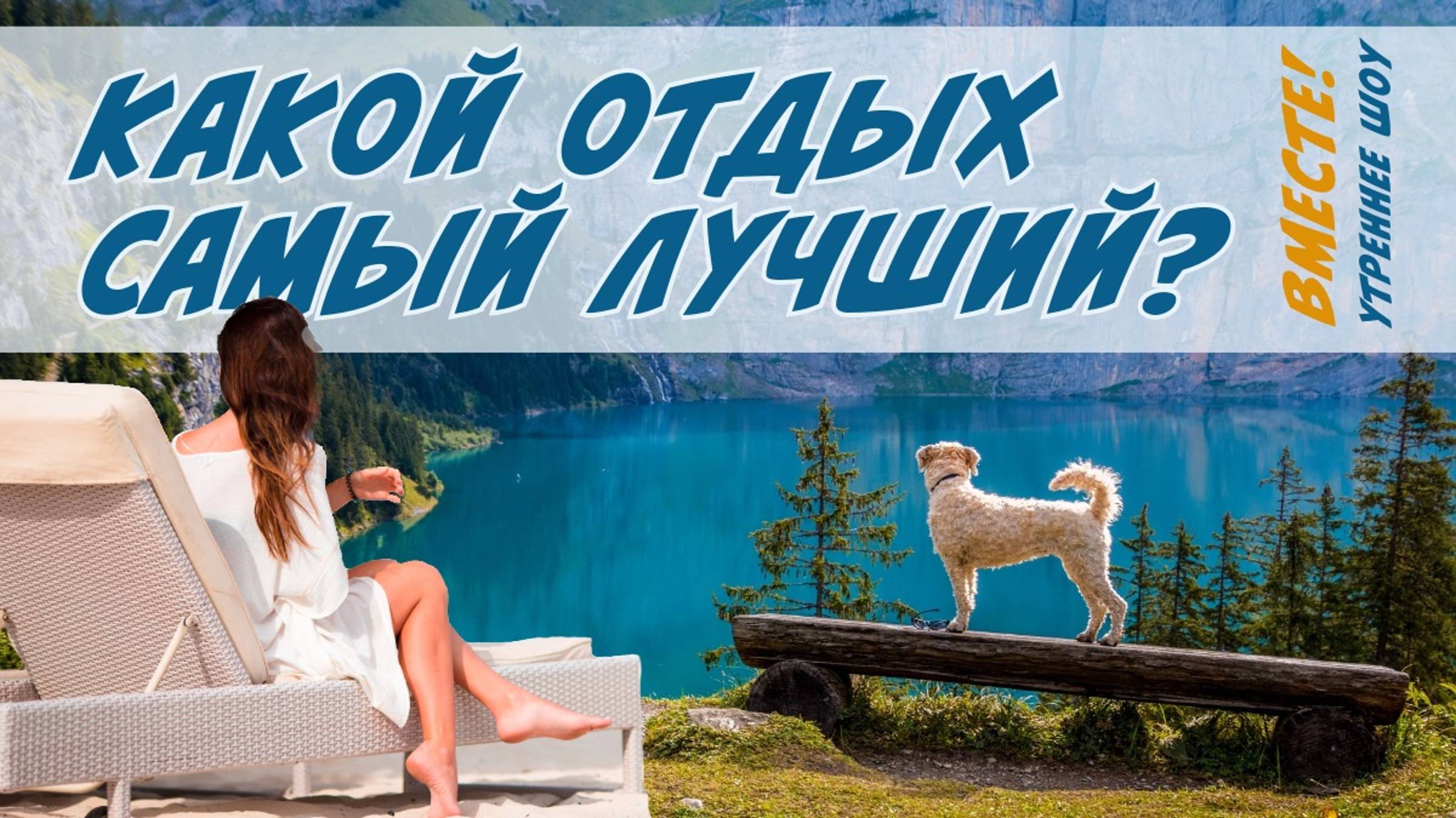 Какой отдых самый лучший? Обсуждаем на утреннем шоу "Вместе!"