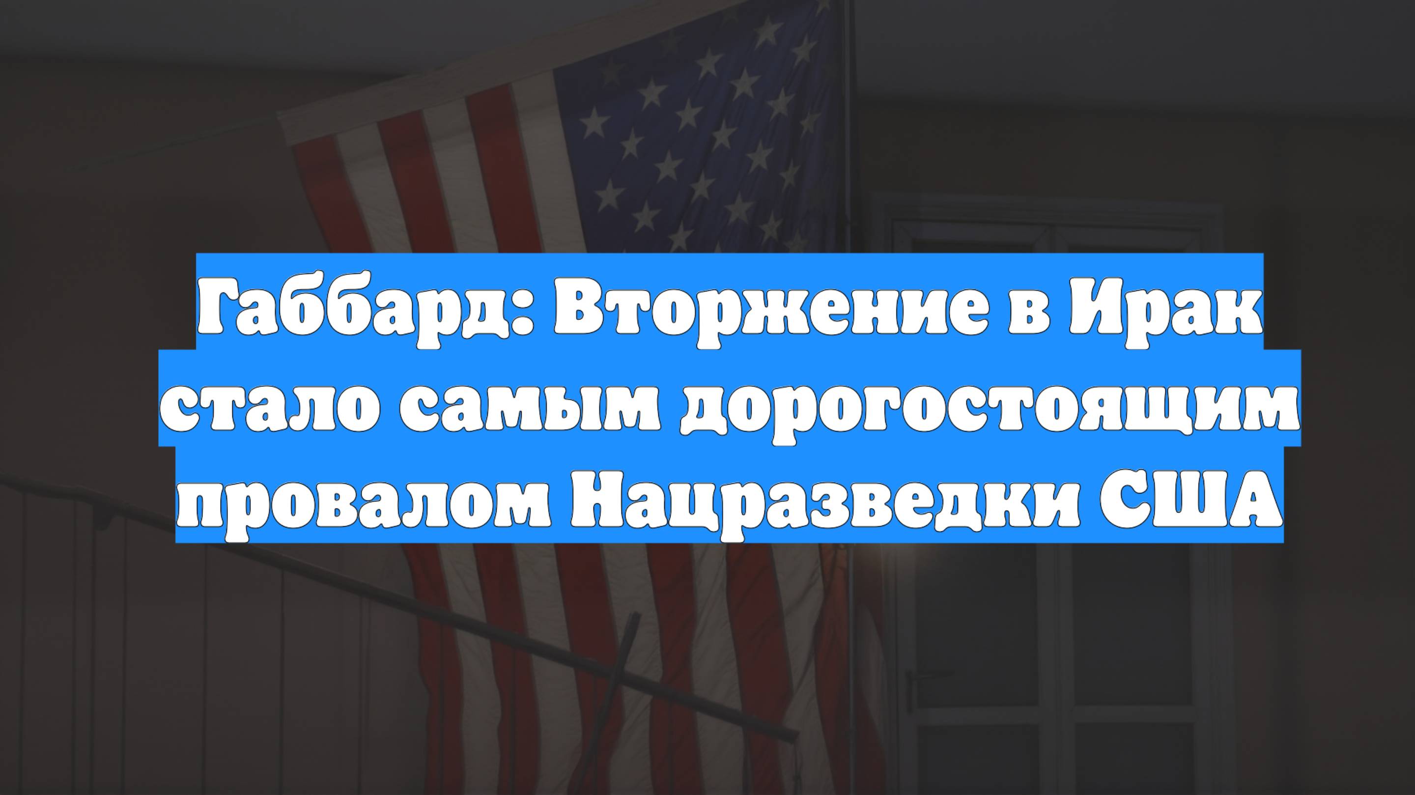 Габбард: Вторжение в Ирак стало самым дорогостоящим провалом Нацразведки США