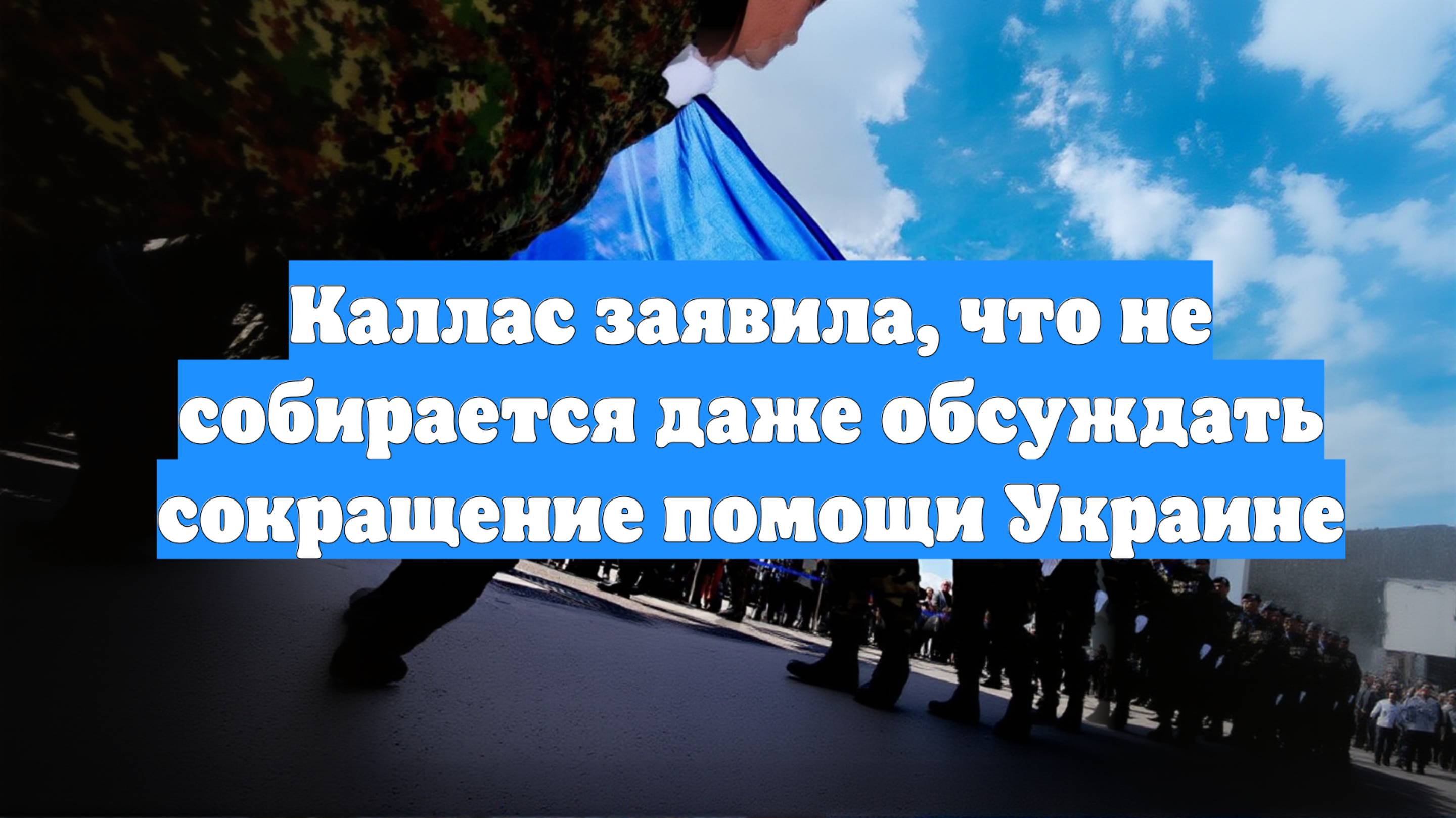 Каллас заявила, что не собирается даже обсуждать сокращение помощи Украине