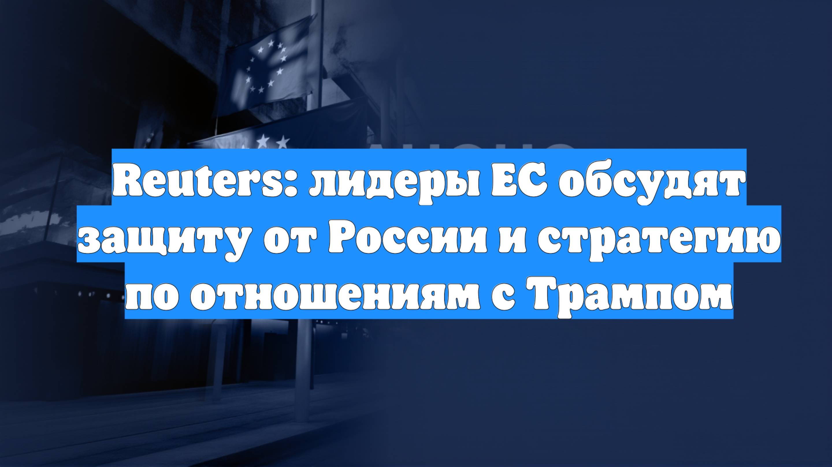 Reuters: лидеры ЕС обсудят защиту от России и стратегию по отношениям с Трампом