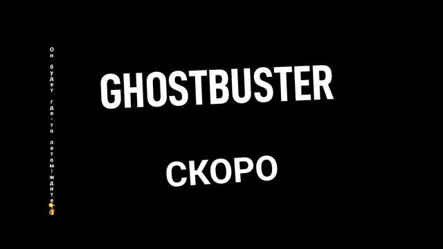 Проект GHOSTBUSTER скоро будет готов он будет где-то летом