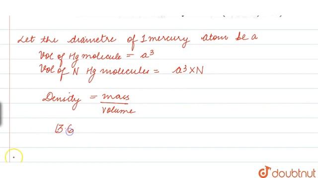 The density of mercury is 13.6 g mL^(-1). Calculate the approximate diameter of an atom of mercu...