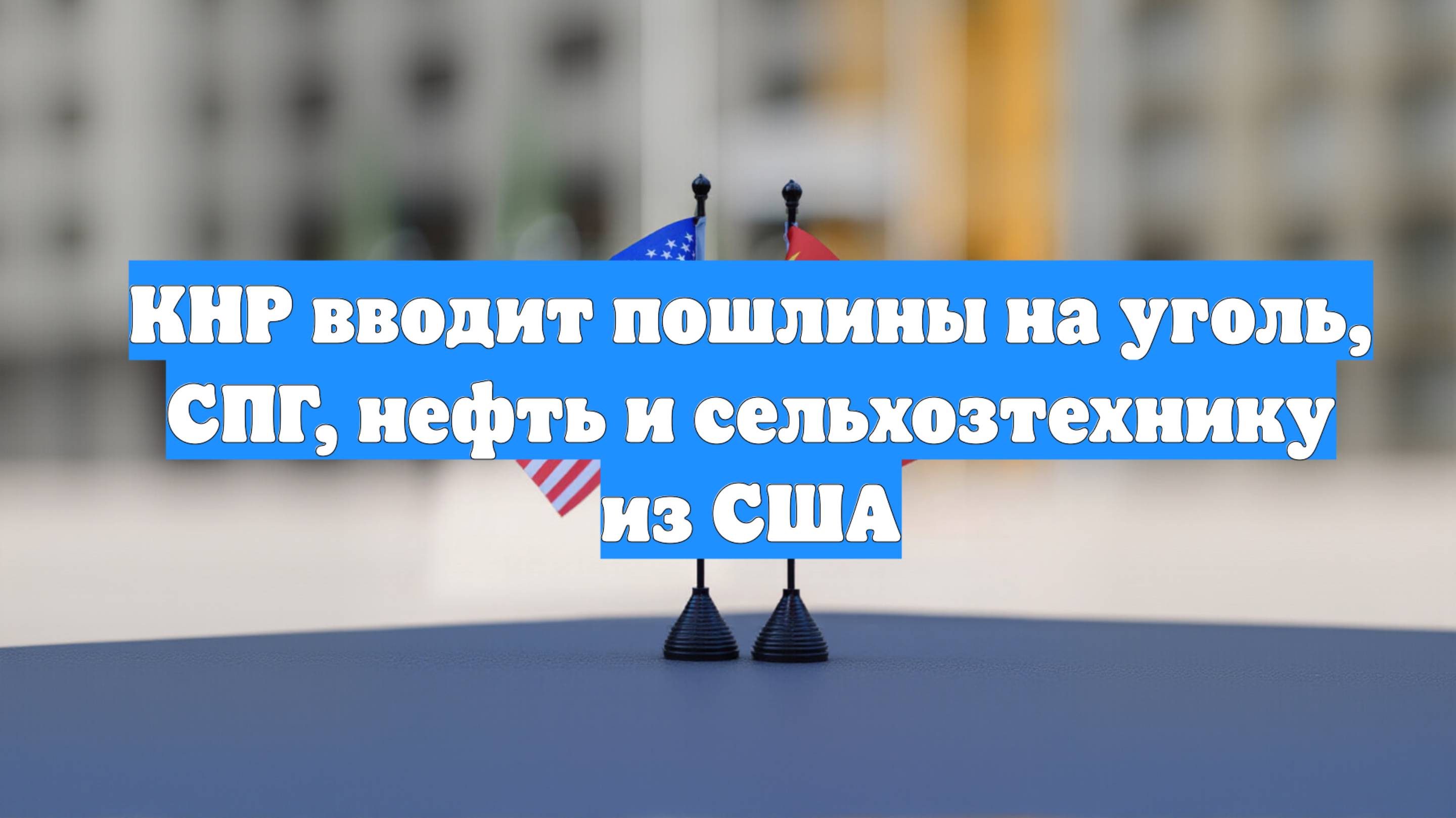 КНР вводит пошлины на уголь, СПГ, нефть и сельхозтехнику из США