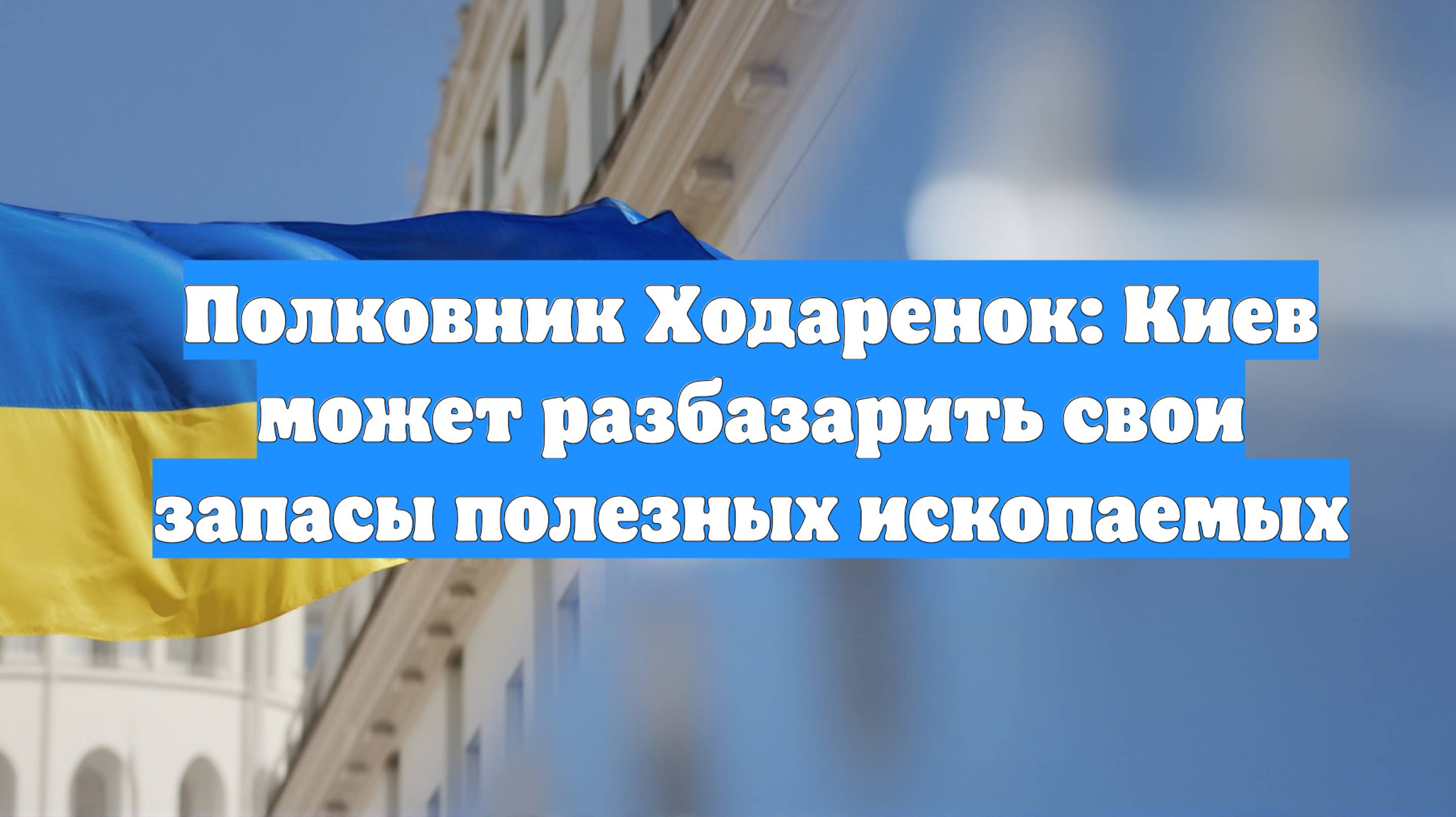 Полковник Ходаренок: Киев может разбазарить свои запасы полезных ископаемых