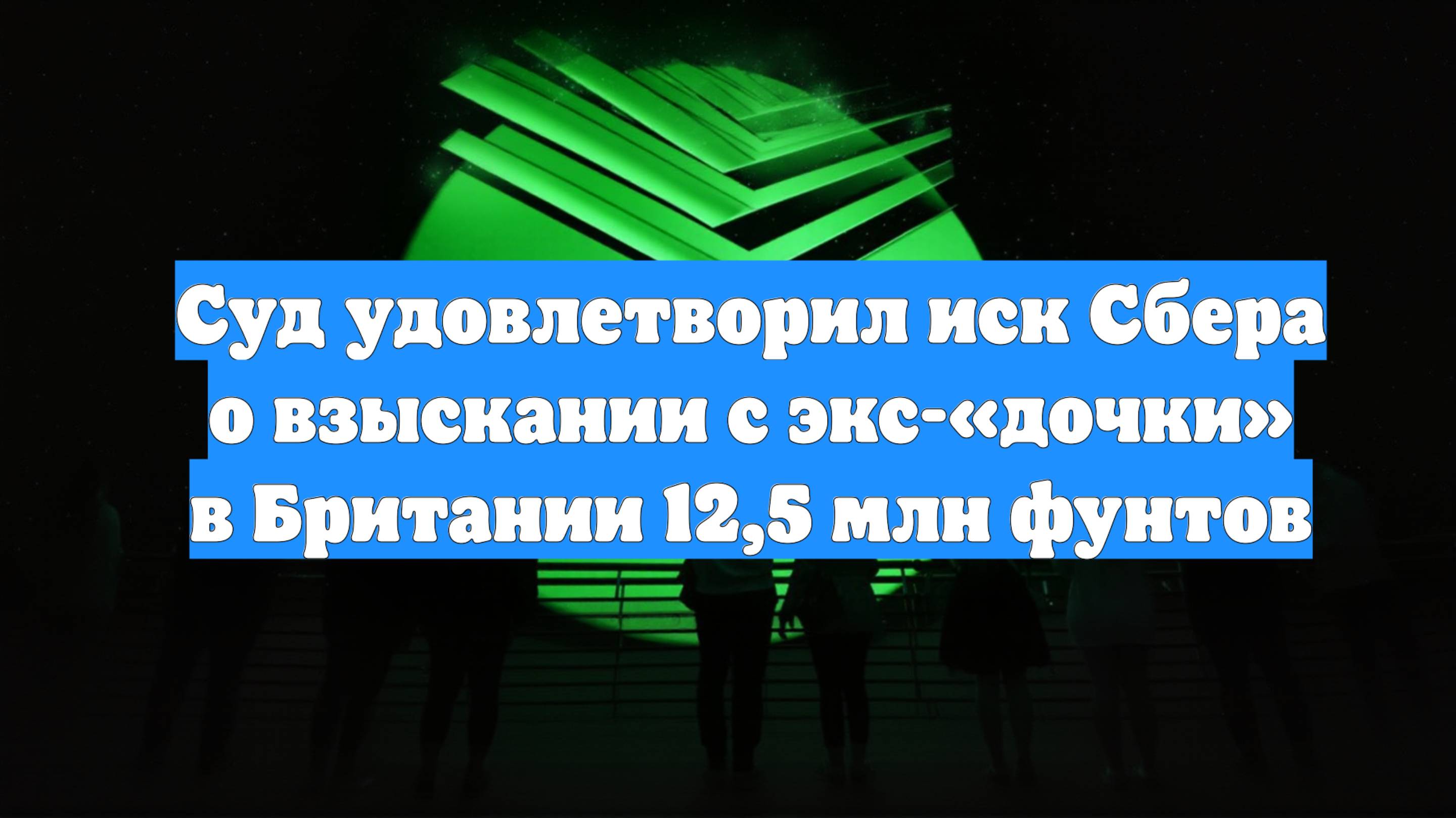 Суд удовлетворил иск Сбера о взыскании с экс-«дочки» в Британии 12,5 млн фунтов