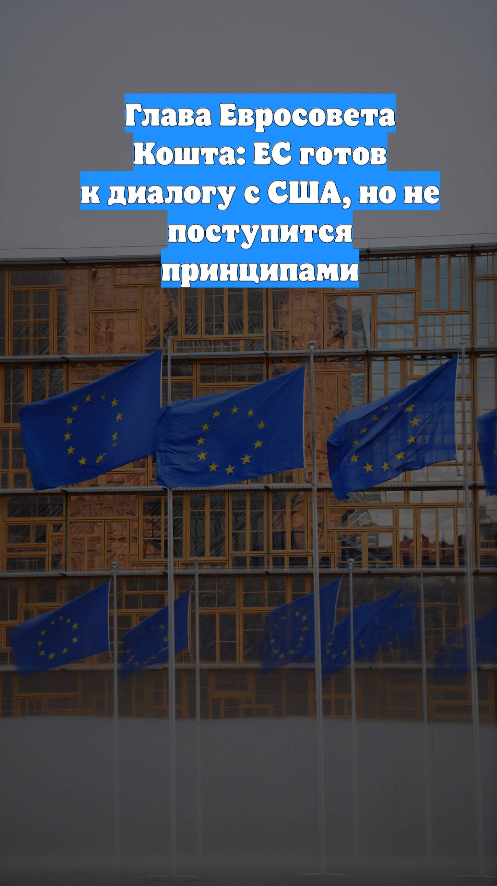 Глава Евросовета Кошта: ЕС готов к диалогу с США, но не поступится принципами