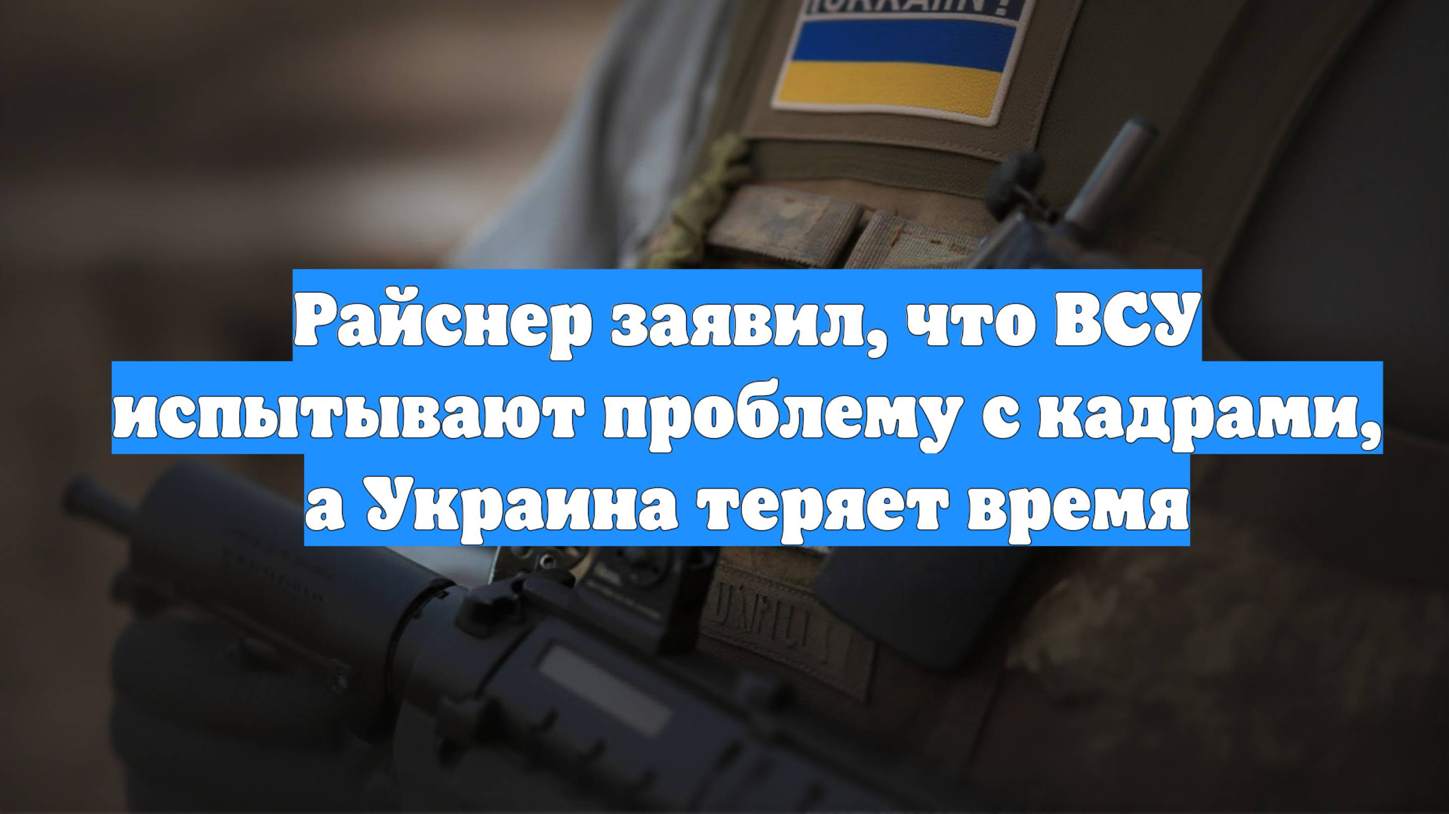 Райснер заявил, что ВСУ испытывают проблему с кадрами, а Украина теряет время