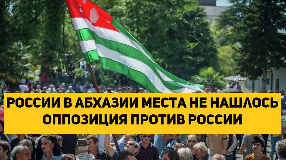 России в Абхазии места не нашлось ОППОЗИЦИЯ ПРОТИВ РОССИИ