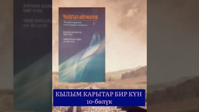 ЧЫҢГЫЗ АЙТМАТОВдун "КЫЛЫМ КАРЫТАР БИР КҮН" романы 10 - бөлүк