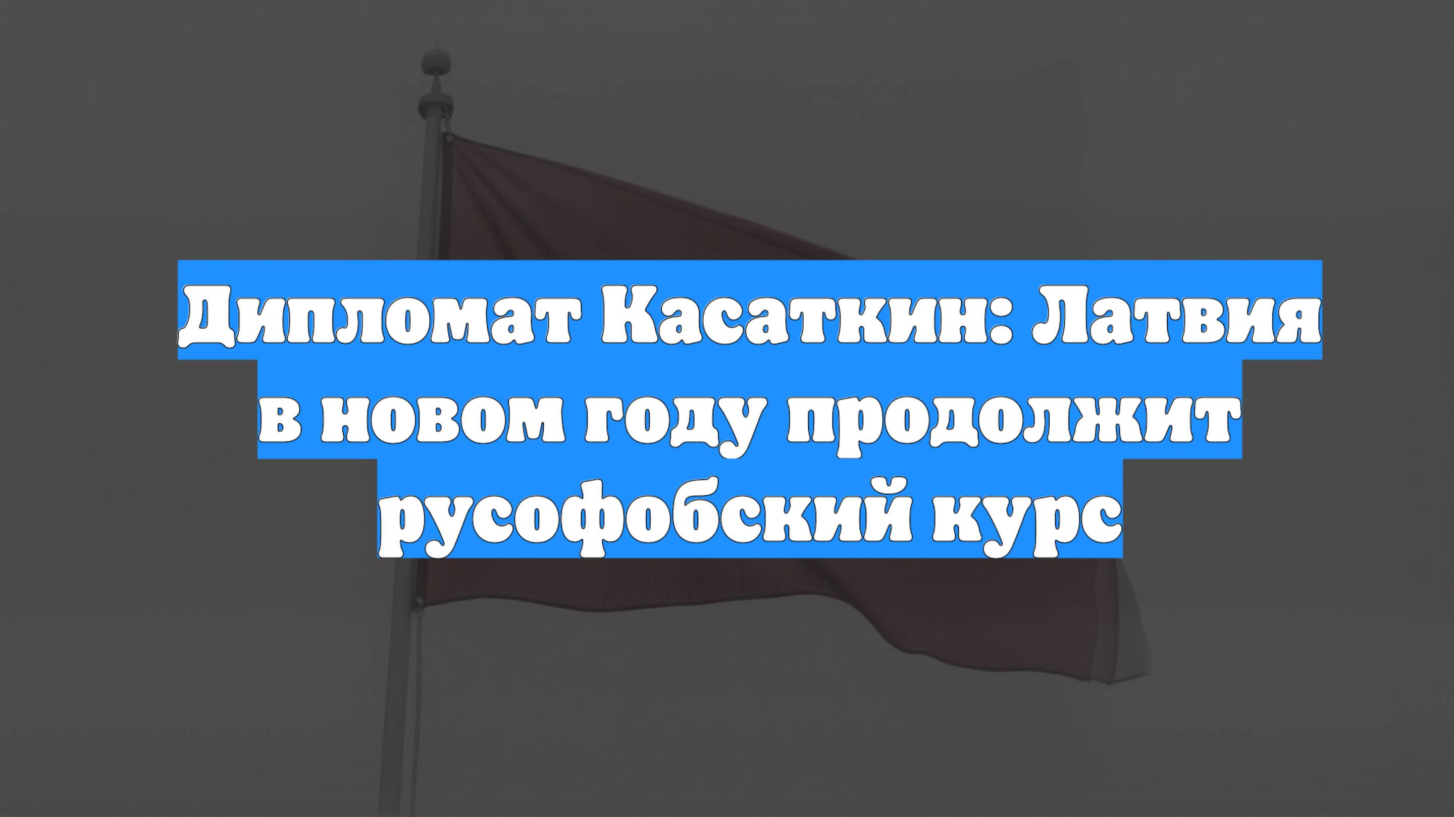 Дипломат Касаткин: Латвия в новом году продолжит русофобский курс