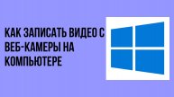 Как записать видео с веб-камеры на компьютере