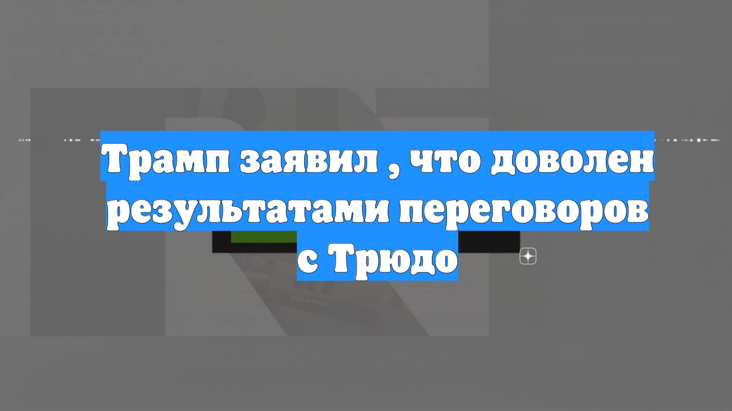 Трамп заявил , что доволен результатами переговоров с Трюдо