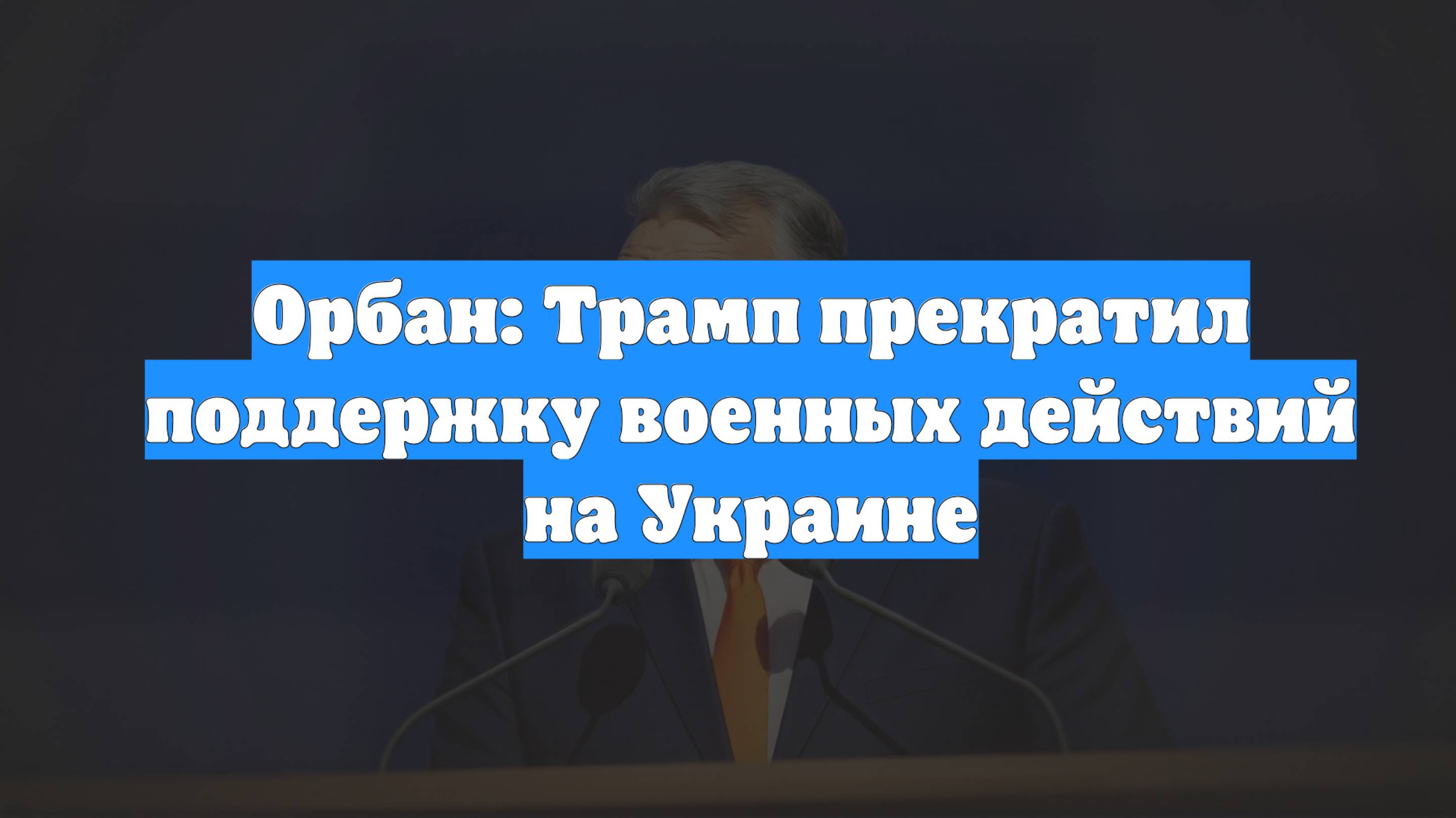 Орбан: Трамп прекратил поддержку военных действий на Украине