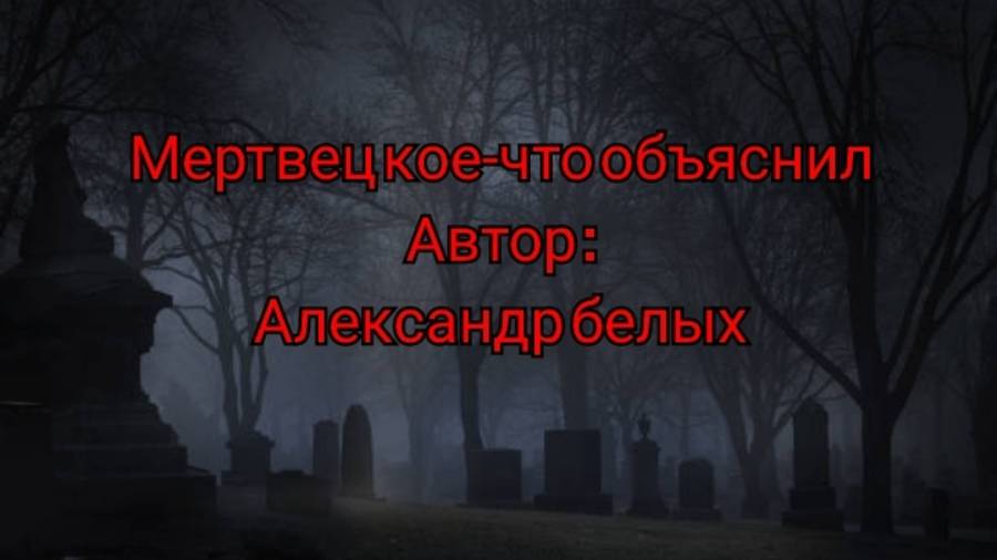 Страшная история на ночь : Мертвец кое-что объяснил (автор : Александр Белых)