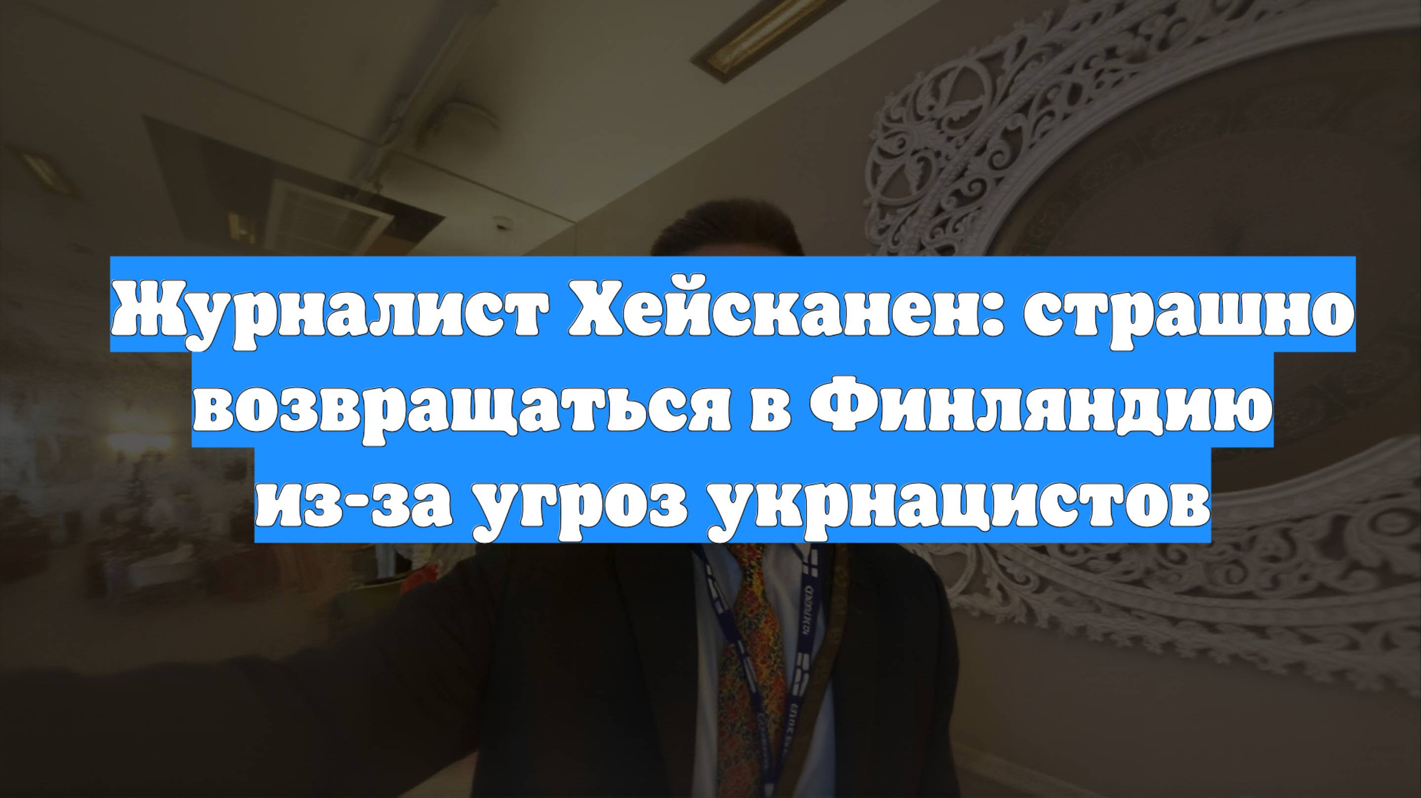 Журналист Хейсканен: страшно возвращаться в Финляндию из-за угроз укрнацистов